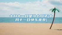 十月十一日是什么日子(十月十一日快乐源泉)