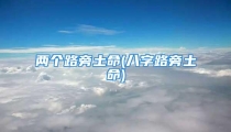 两个路旁土命(八字路旁土命)