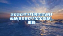 2020年7月份宝宝是什么命(2020年宝宝啥命)_重复