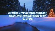 厨房和卫生间的风水禁忌(厨房卫生间放的位置有什么讲究)