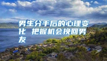 男生分手后的心理变化 把握机会挽回男友