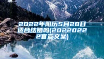 2022年阳历5月28日适合结婚吗(20220222官宣文案)