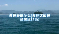 黄色象征什么(五行之说黄色象征什么)