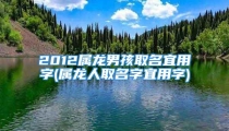 2012属龙男孩取名宜用字(属龙人取名字宜用字)