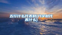 五行什么代表财(八字财代表什么)