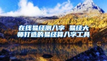 在线易经测八字 易经大师打造的易经算八字工具