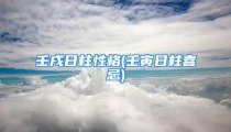 壬戌日柱性格(壬寅日柱喜忌)