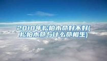 2010年松柏木命好不好(松柏木命与什么命相生)