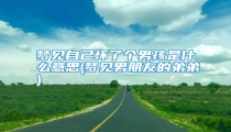 梦见自己怀了个男孩是什么意思(梦见男朋友的弟弟)