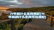 71年属什么生肖婚配(71年属和什么生肖可以婚配)