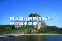 男人最讨厌你说的话，挽回就不要说了