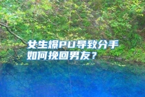 女生爆PU导致分手如何挽回男友？