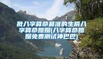 批八字算命最准的生辰八字算命婚姻(八字算命婚姻免费测试神巴巴)