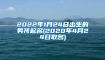 2022年1月24日出生的男孩起名(2020年4月24日取名)