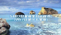 5月17日星座生日运程书(7月17日是什么星座)