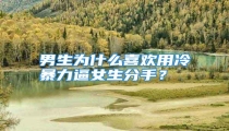 男生为什么喜欢用冷暴力逼女生分手?
