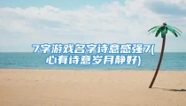 7字游戏名字诗意感强7(心有诗意岁月静好)