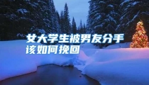 女大学生被男友分手该如何挽回