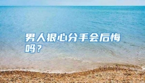 男人狠心分手会后悔吗？