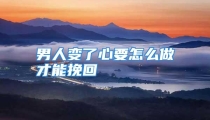 男人变了心要怎么做才能挽回