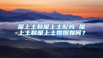 屋上土和屋上土配吗 屋上土和屋上土婚姻如何?
