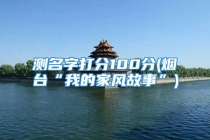 测名字打分100分(烟台“我的家风故事”)