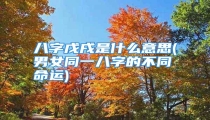 八字戊戌是什么意思(男女同一八字的不同命运)