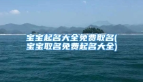 宝宝起名大全免费取名(宝宝取名免费起名大全)
