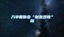 八字看你会“财色双收”吗