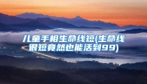 儿童手相生命线短(生命线很短竟然也能活到99)