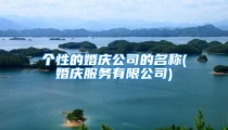 个性的婚庆公司的名称(婚庆服务有限公司)