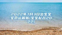 2022年7月3日出生宝宝命运解析(宝宝起名2022)