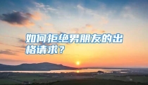 如何拒绝男朋友的出格请求？
