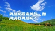 男朋友爱发脾气，如何调教男朋友？