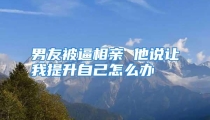 男友被逼相亲 他说让我提升自己怎么办