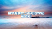 国字脸的男人面相(国字脸运势男)