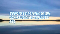 好名字打分测试免费(公司起名免费测名打分)