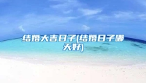 结婚大吉日子(结婚日子哪天好)