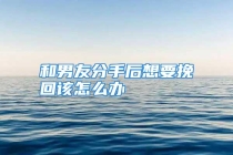 和男友分手后想要挽回该怎么办