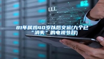 81年属鸡40岁以后交运(九个已“消失”的电视节目)