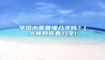 学风水需要懂八字吗?(大师教你看八字)