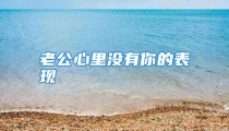 老公心里没有你的表现