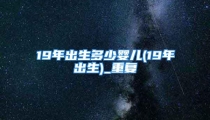 19年出生多少婴儿(19年出生)_重复