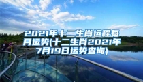 2021年十二生肖运程每月运势(十二生肖2021年7月19日运势查询)