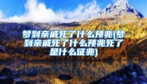 梦到亲戚死了什么预兆(梦到亲戚死了什么预兆死了是什么征兆)