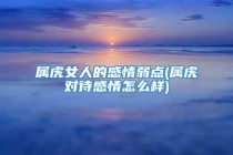 属虎女人的感情弱点(属虎对待感情怎么样)