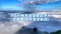 2021年牛宝宝取名字大全免费(给牛宝宝起名)