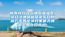 所有择日吉凶神煞查询表(择日法坤道秘笈癸亥日附修方生男女诀月家都天神煞定局吉日吉凶)