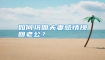 如何巩固夫妻感情挽回老公?