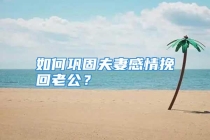 如何巩固夫妻感情挽回老公？